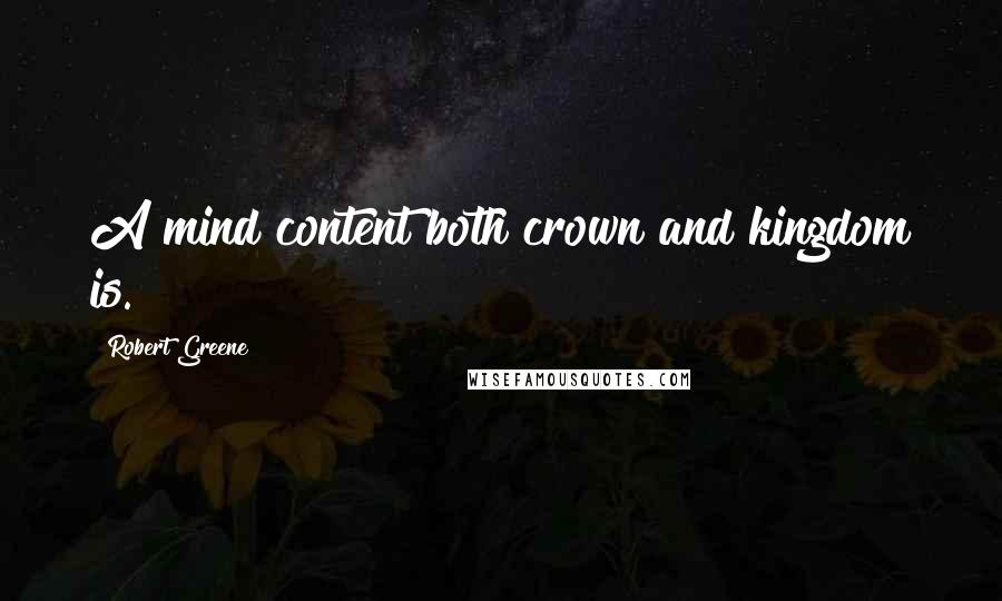 Robert Greene quotes: A mind content both crown and kingdom is.