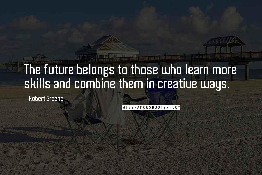 Robert Greene quotes: The future belongs to those who learn more skills and combine them in creative ways.