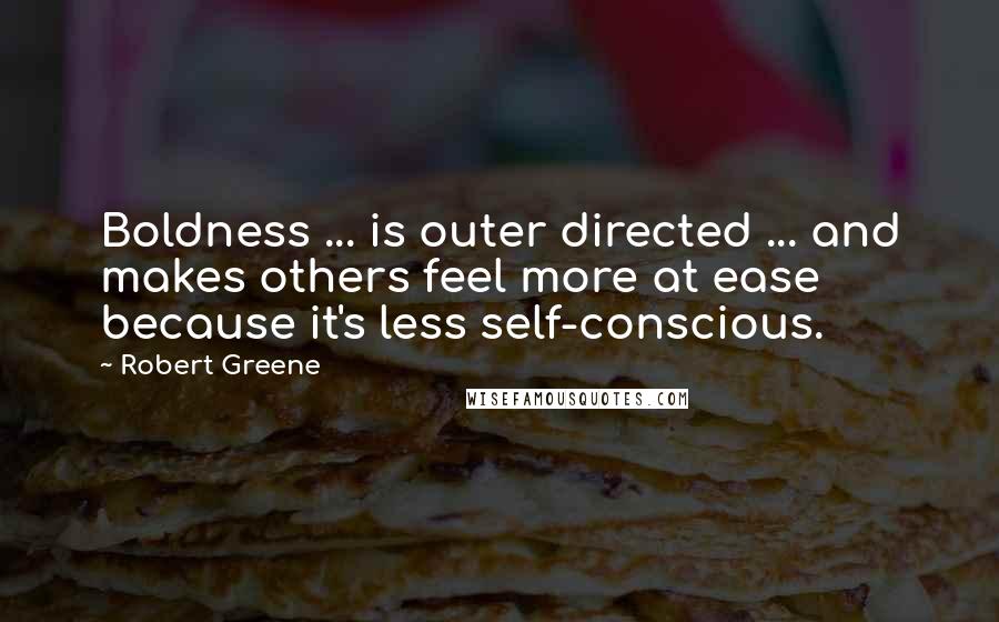 Robert Greene quotes: Boldness ... is outer directed ... and makes others feel more at ease because it's less self-conscious.