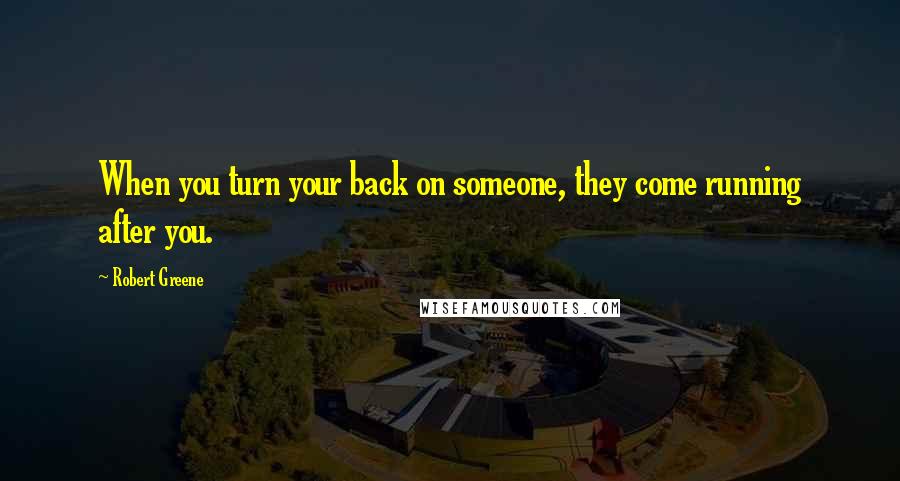 Robert Greene quotes: When you turn your back on someone, they come running after you.