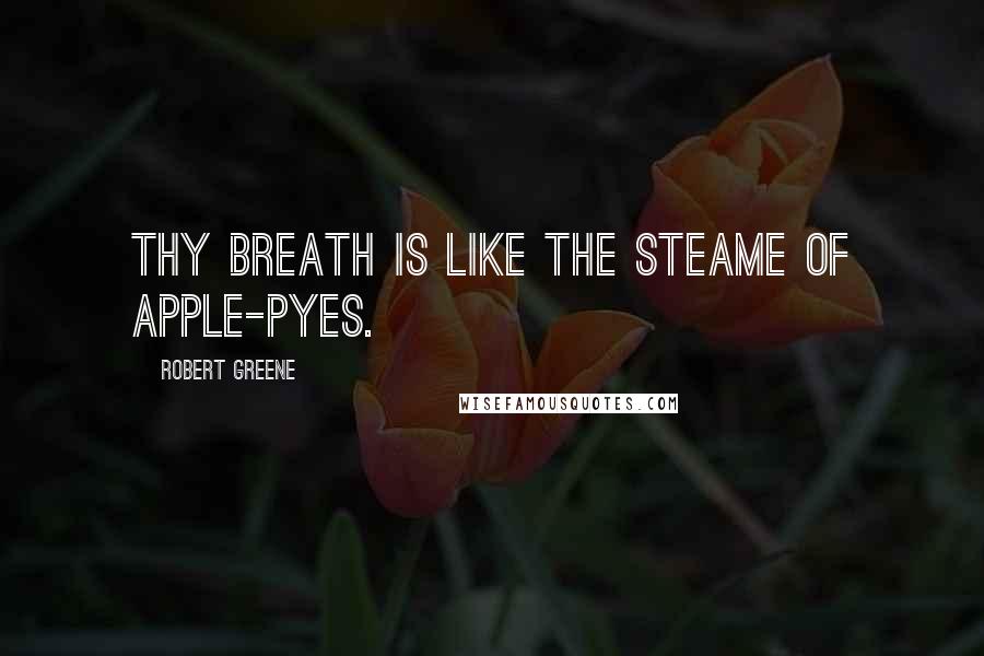 Robert Greene quotes: Thy breath is like the steame of apple-pyes.