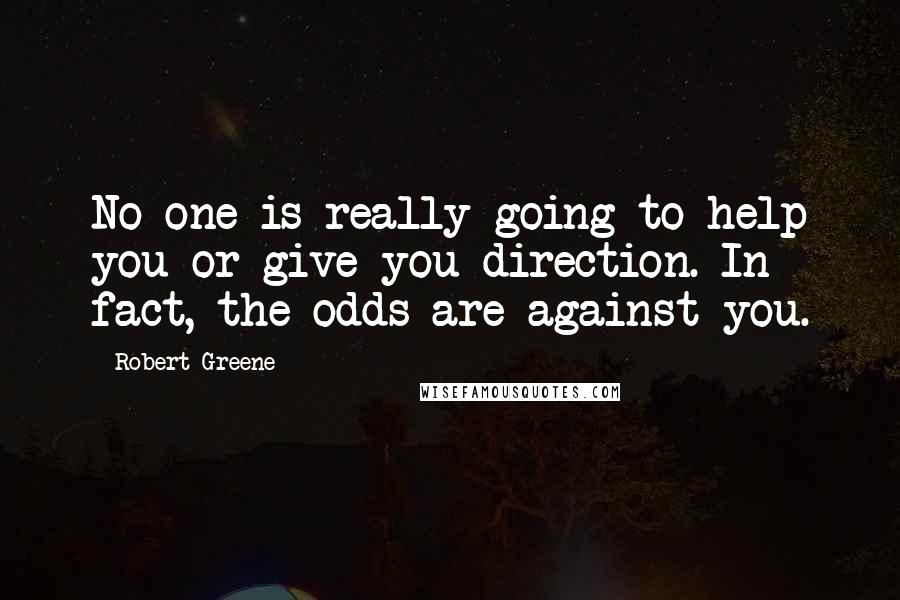 Robert Greene quotes: No one is really going to help you or give you direction. In fact, the odds are against you.