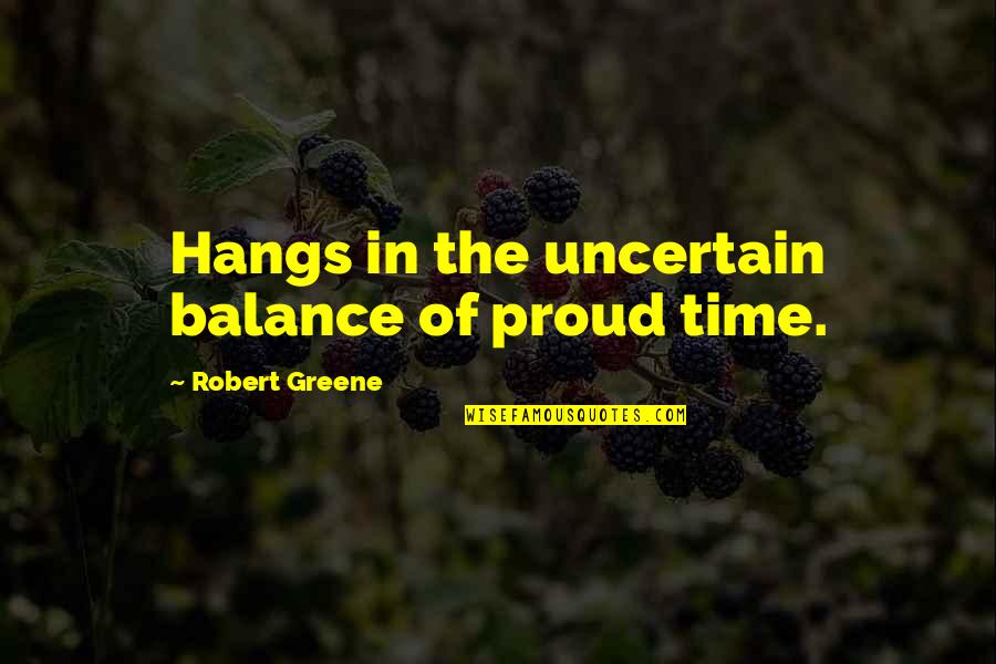 Robert Greene Quotes By Robert Greene: Hangs in the uncertain balance of proud time.
