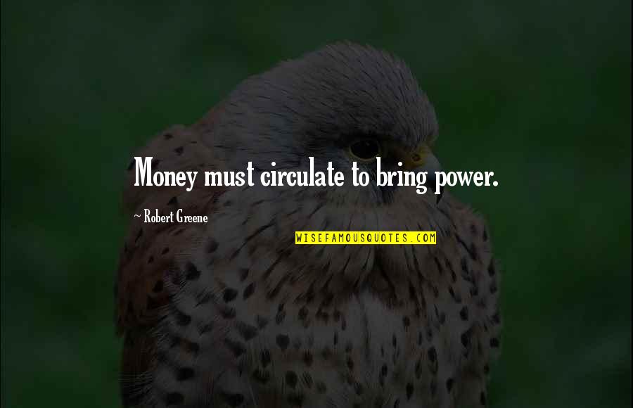 Robert Greene Quotes By Robert Greene: Money must circulate to bring power.