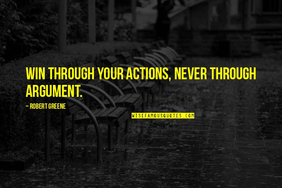 Robert Greene Quotes By Robert Greene: Win through your actions, never through argument.