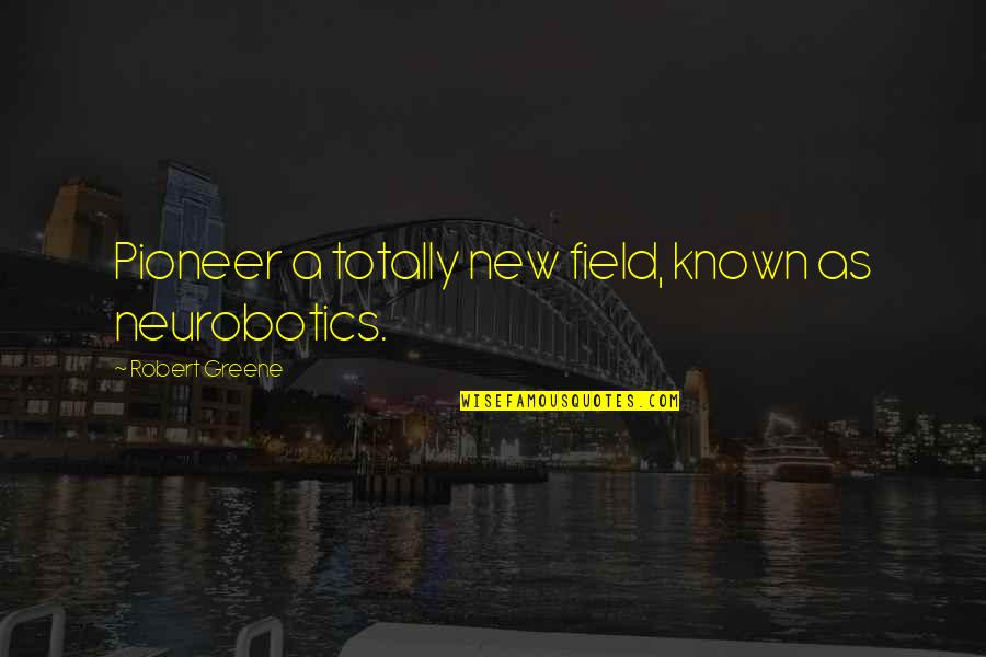 Robert Greene Quotes By Robert Greene: Pioneer a totally new field, known as neurobotics. Robert Greene Quotes By Robert Greene: Pioneer a totally new field, known as neurobotics.
