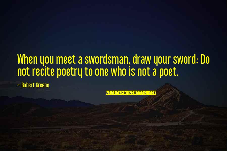 Robert Greene Quotes By Robert Greene: When you meet a swordsman, draw your sword: