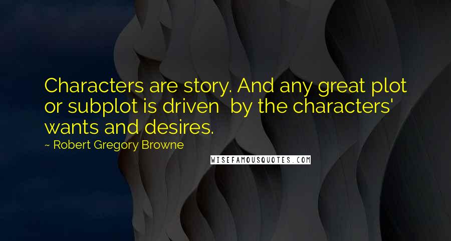 Robert Gregory Browne quotes: Characters are story. And any great plot or subplot is driven by the characters' wants and desires.