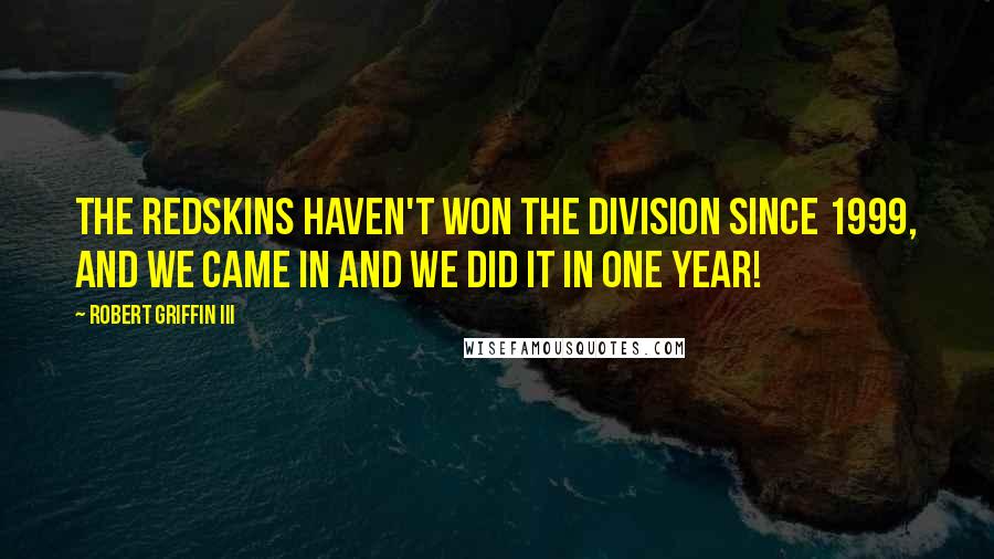 Robert Griffin III quotes: The Redskins haven't won the division since 1999, and we came in and we did it in one year!