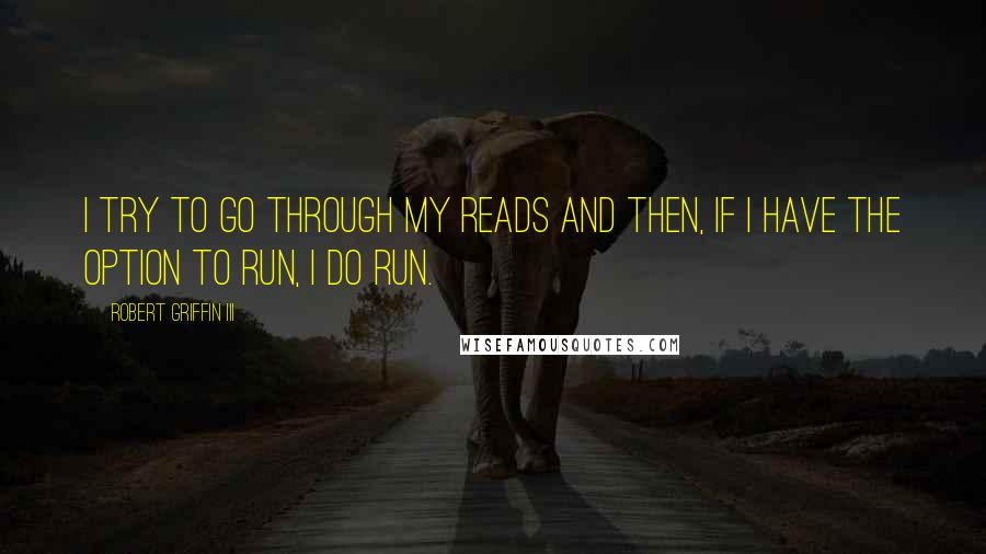 Robert Griffin III quotes: I try to go through my reads and then, if I have the option to run, I do run.