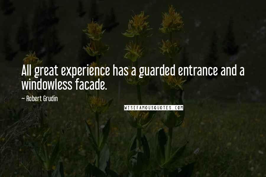 Robert Grudin quotes: All great experience has a guarded entrance and a windowless facade.