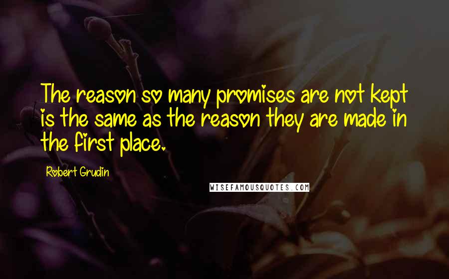 Robert Grudin quotes: The reason so many promises are not kept is the same as the reason they are made in the first place.