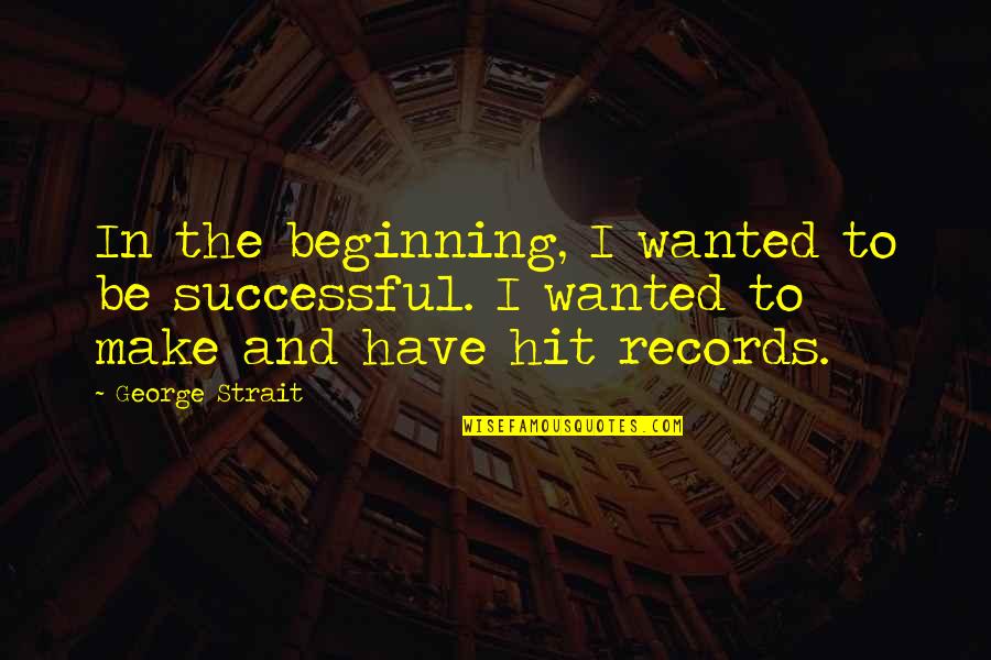 Robert Grudin Quotes By George Strait: In the beginning, I wanted to be successful.