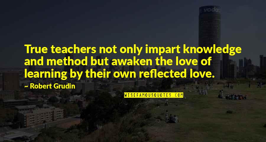Robert Grudin Quotes By Robert Grudin: True teachers not only impart knowledge and method