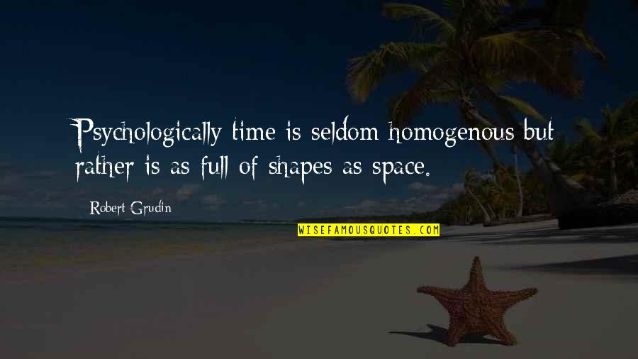 Robert Grudin Quotes By Robert Grudin: Psychologically time is seldom homogenous but rather is