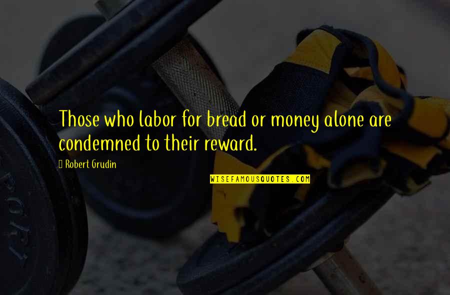 Robert Grudin Quotes By Robert Grudin: Those who labor for bread or money alone