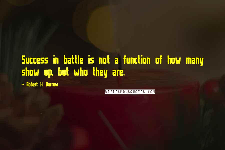 Robert H. Barrow quotes: Success in battle is not a function of how many show up, but who they are.