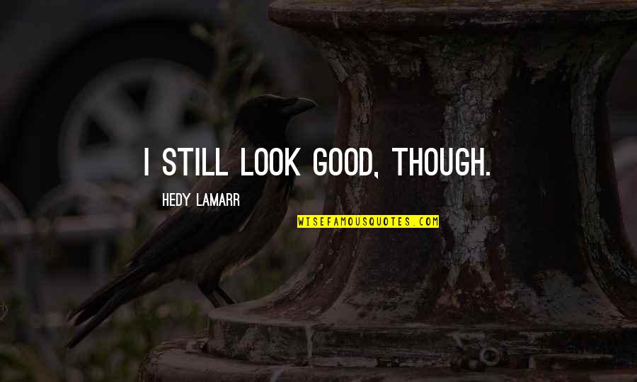 Robert H. Barrow Quotes By Hedy Lamarr: I still look good, though. Robert H. Barrow Quotes By Hedy Lamarr: I still look good, though.