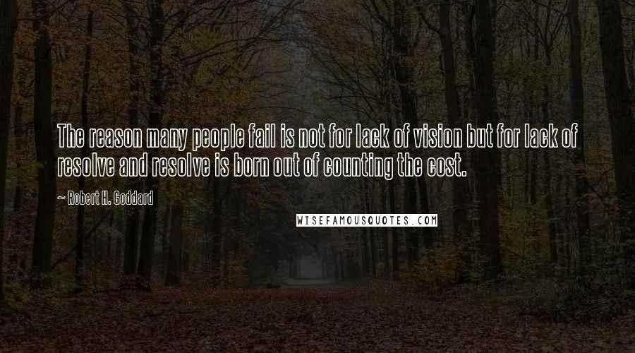 Robert H. Goddard quotes: The reason many people fail is not for lack of vision but for lack of resolve and resolve is born out of counting the cost.