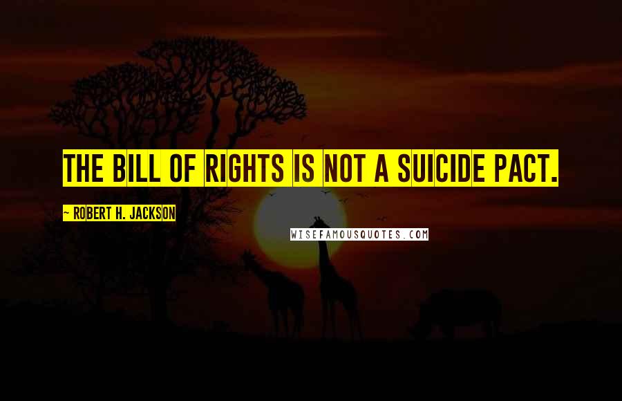 Robert H. Jackson quotes: The Bill of Rights is not a suicide pact.