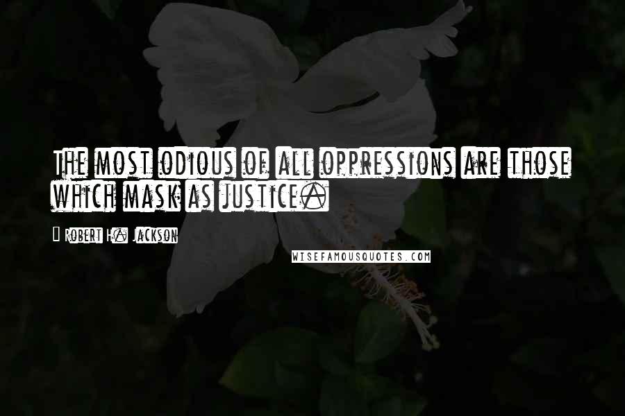 Robert H. Jackson quotes: The most odious of all oppressions are those which mask as justice.