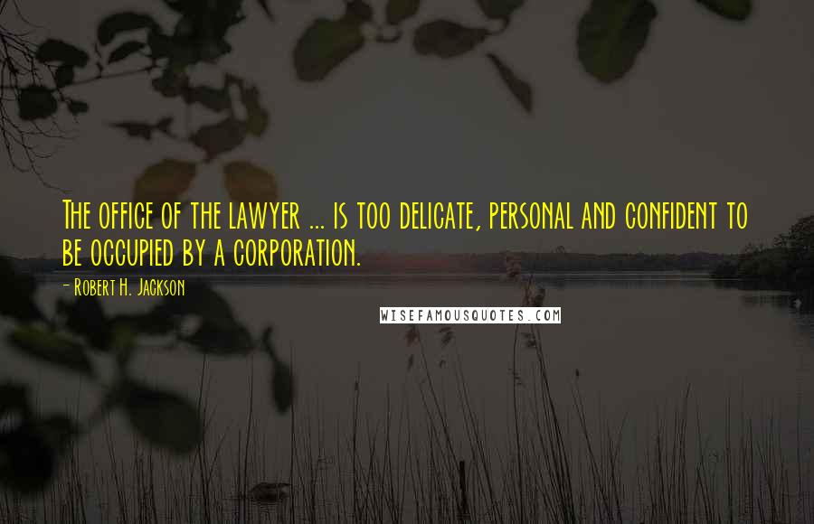 Robert H. Jackson quotes: The office of the lawyer ... is too delicate, personal and confident to be occupied by a corporation.