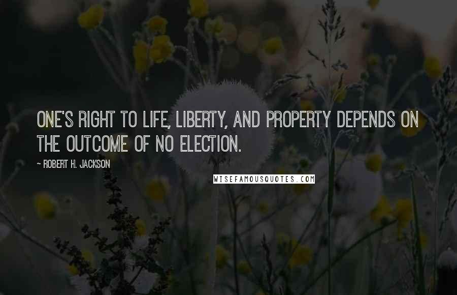 Robert H. Jackson quotes: One's right to life, liberty, and property depends on the outcome of no election.