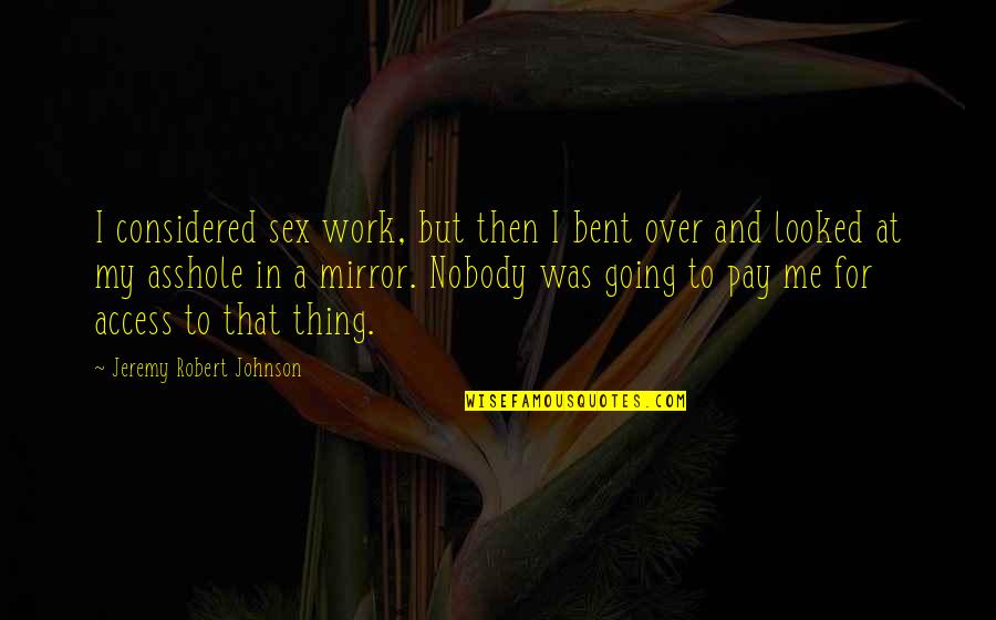 Robert H Johnson Quotes By Jeremy Robert Johnson: I considered sex work, but then I bent Robert H Johnson Quotes By Jeremy Robert Johnson: I considered sex work, but then I bent