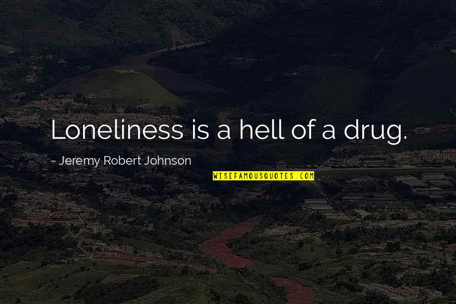 Robert H Johnson Quotes By Jeremy Robert Johnson: Loneliness is a hell of a drug. Robert H Johnson Quotes By Jeremy Robert Johnson: Loneliness is a hell of a drug.