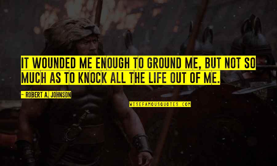 Robert H Johnson Quotes By Robert A. Johnson: It wounded me enough to ground me, but Robert H Johnson Quotes By Robert A. Johnson: It wounded me enough to ground me, but
