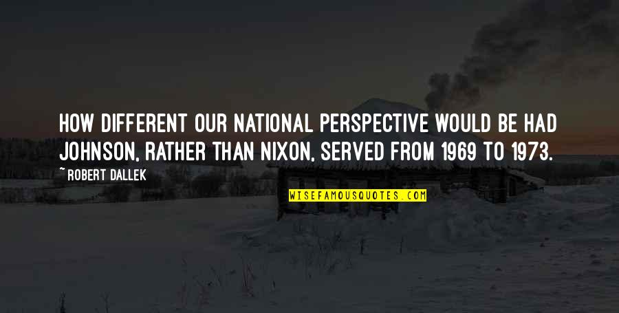 Robert H Johnson Quotes By Robert Dallek: How different our national perspective would be had Robert H Johnson Quotes By Robert Dallek: How different our national perspective would be had