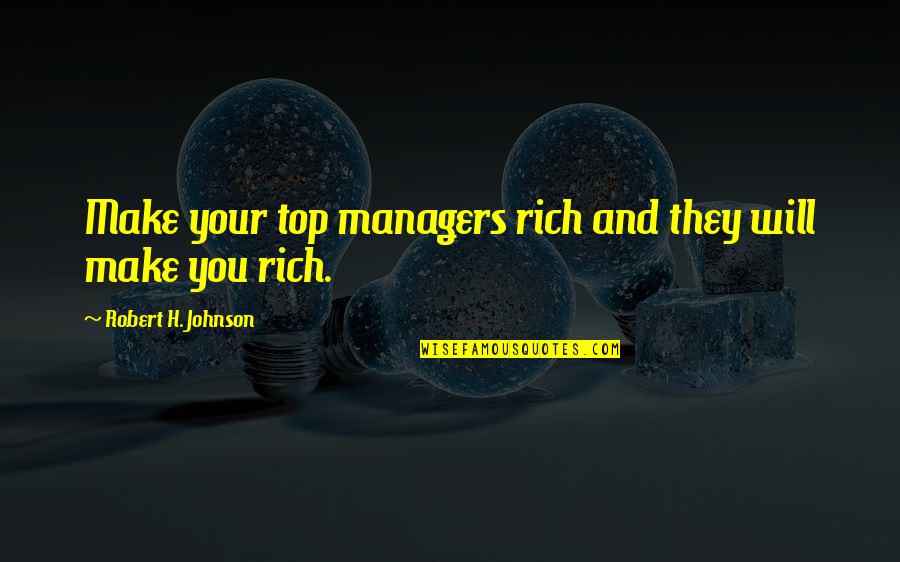 Robert H Johnson Quotes By Robert H. Johnson: Make your top managers rich and they will