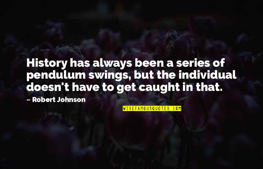 Robert H Johnson Quotes By Robert Johnson: History has always been a series of pendulum Robert H Johnson Quotes By Robert Johnson: History has always been a series of pendulum