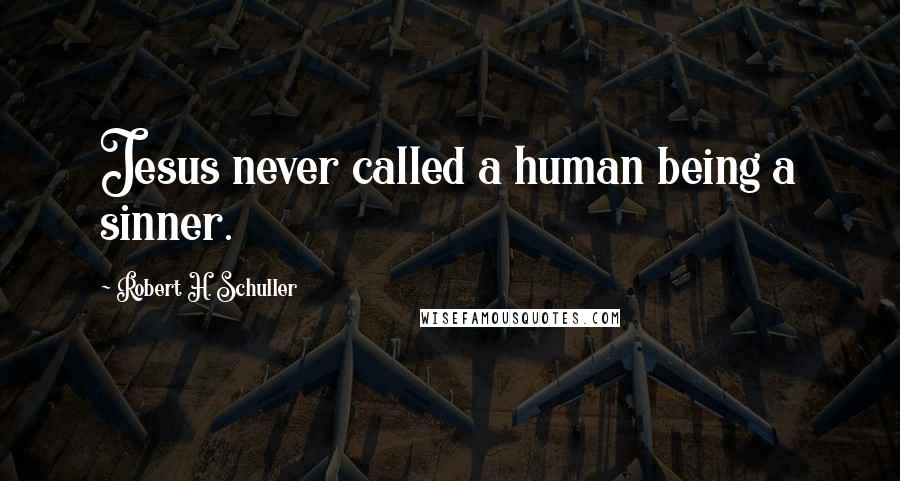 Robert H. Schuller quotes: Jesus never called a human being a sinner.