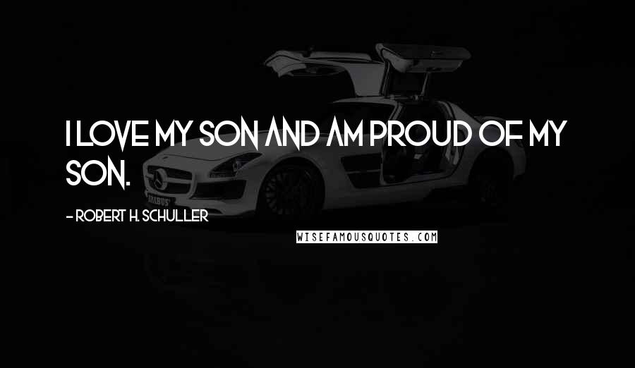 Robert H. Schuller quotes: I love my son and am proud of my son.