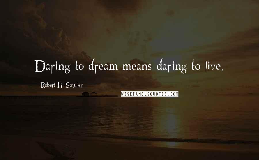 Robert H. Schuller quotes: Daring to dream means daring to live.