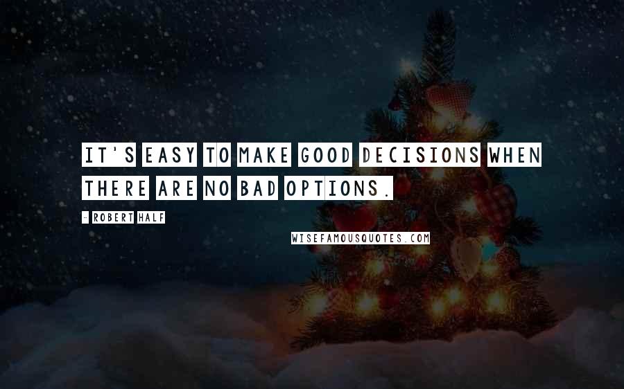 Robert Half quotes: It's easy to make good decisions when there are no bad options.