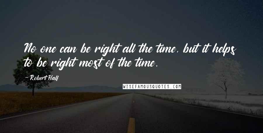 Robert Half quotes: No one can be right all the time, but it helps to be right most of the time.