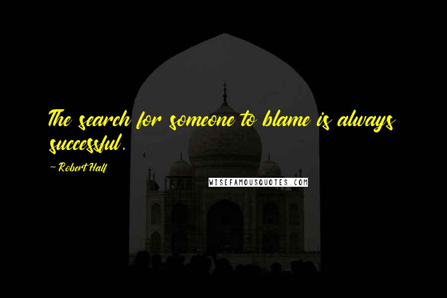 Robert Half quotes: The search for someone to blame is always successful.
