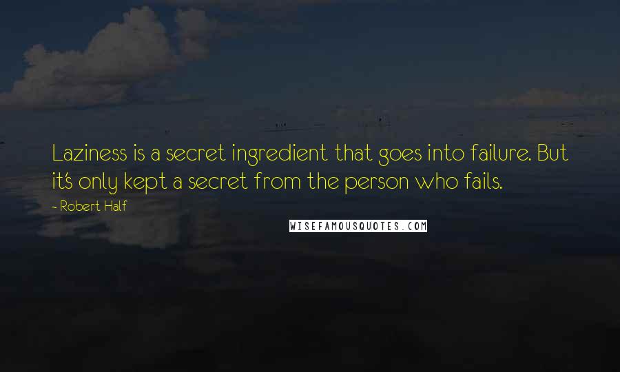 Robert Half quotes: Laziness is a secret ingredient that goes into failure. But it's only kept a secret from the person who fails. Robert Half quotes: Laziness is a secret ingredient that goes into failure. But it's only kept a secret from the person who fails.