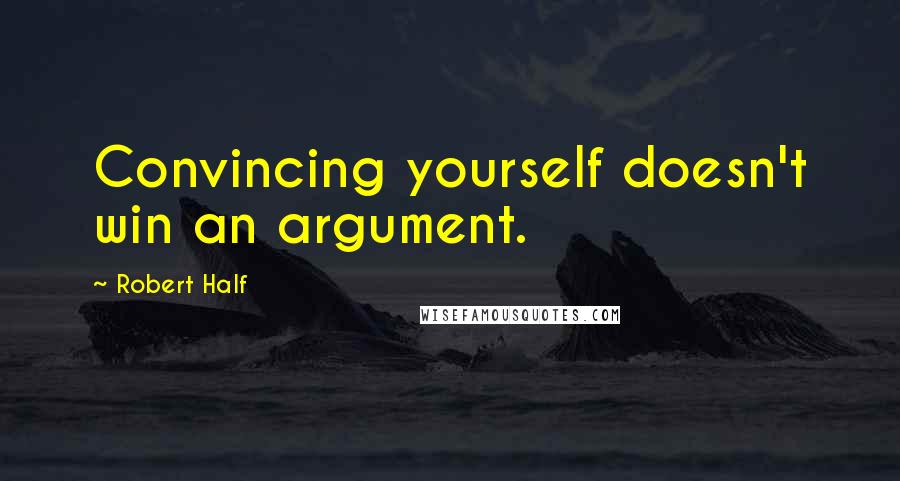 Robert Half quotes: Convincing yourself doesn't win an argument.