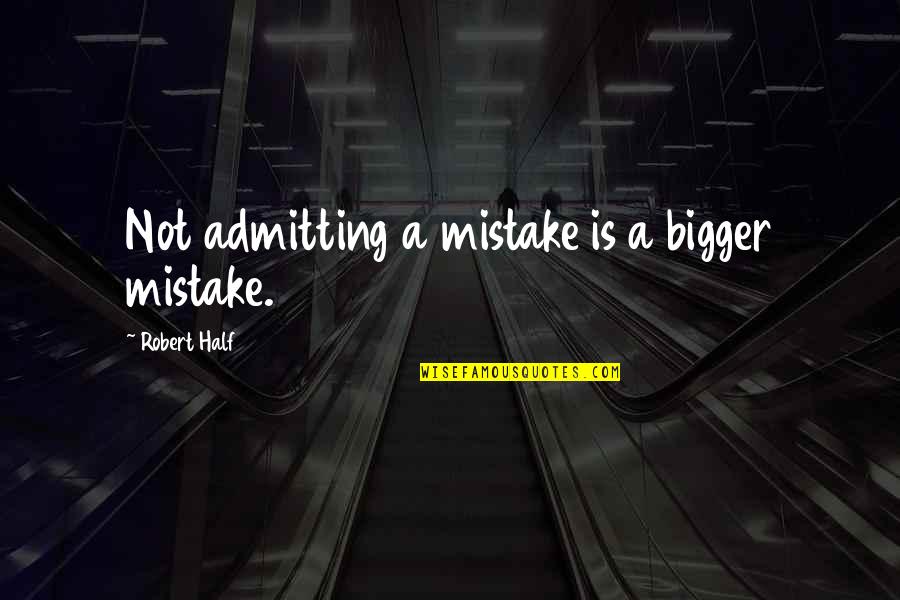 Robert Half Quotes By Robert Half: Not admitting a mistake is a bigger mistake. Robert Half Quotes By Robert Half: Not admitting a mistake is a bigger mistake.