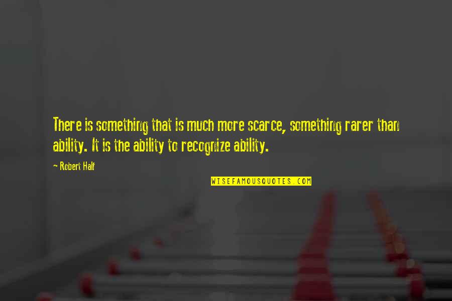 Robert Half Quotes By Robert Half: There is something that is much more scarce, Robert Half Quotes By Robert Half: There is something that is much more scarce,