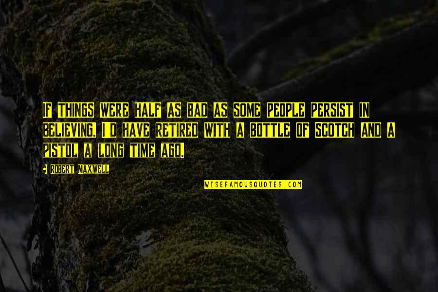 Robert Half Quotes By Robert Maxwell: If things were half as bad as some Robert Half Quotes By Robert Maxwell: If things were half as bad as some