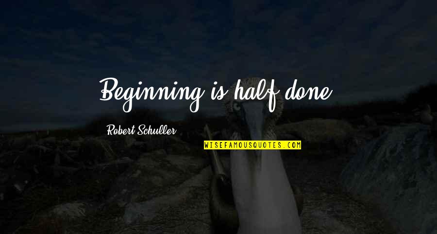Robert Half Quotes By Robert Schuller: Beginning is half done. Robert Half Quotes By Robert Schuller: Beginning is half done.