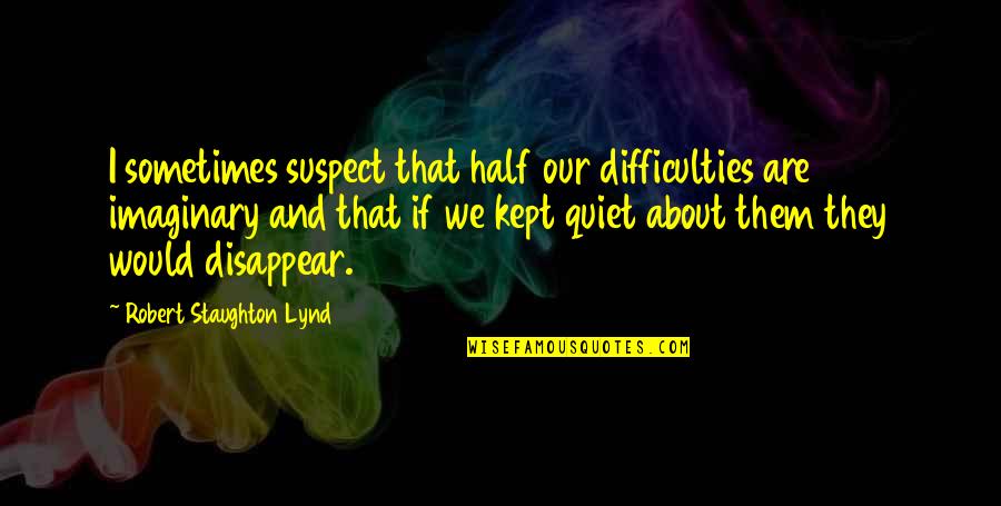 Robert Half Quotes By Robert Staughton Lynd: I sometimes suspect that half our difficulties are Robert Half Quotes By Robert Staughton Lynd: I sometimes suspect that half our difficulties are