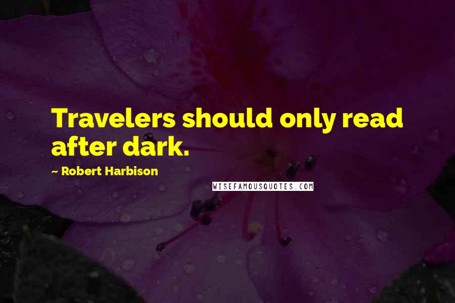 Robert Harbison quotes: Travelers should only read after dark.