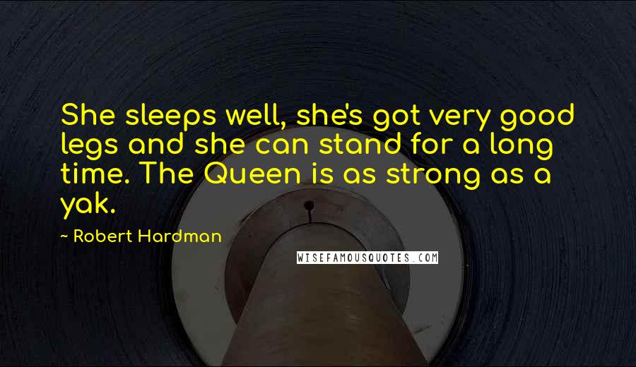 Robert Hardman quotes: She sleeps well, she's got very good legs and she can stand for a long time. The Queen is as strong as a yak.