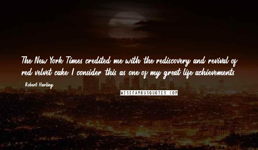 Robert Harling quotes: The New York Times credited me with the rediscovery and revival of red velvet cake. I consider this as one of my great life achievements.