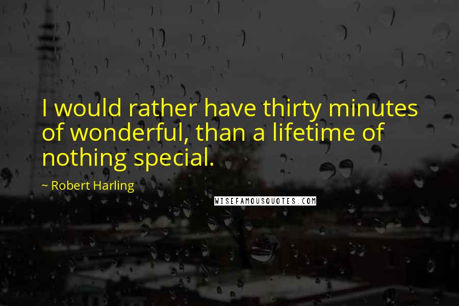 Robert Harling quotes: I would rather have thirty minutes of wonderful, than a lifetime of nothing special.